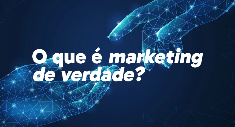 O que é marketing de verdade: como gerar conexão e valor